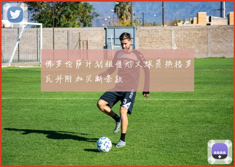 佛罗伦萨计划租借尤文球员热格罗瓦并附加买断条款