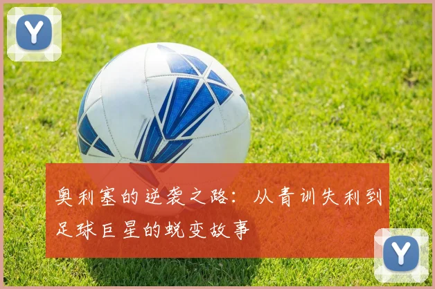 奥利塞的逆袭之路：从青训失利到足球巨星的蜕变故事
