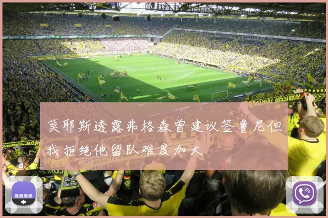 莫耶斯透露弗格森曾建议签鲁尼但我拒绝他留队难度加大