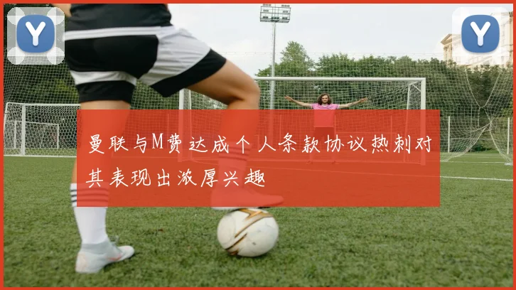 曼联与M费达成个人条款协议热刺对其表现出浓厚兴趣