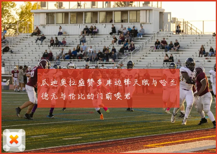 瓜迪奥拉盛赞多库边锋天赋与哈兰德无与伦比的门前嗅觉