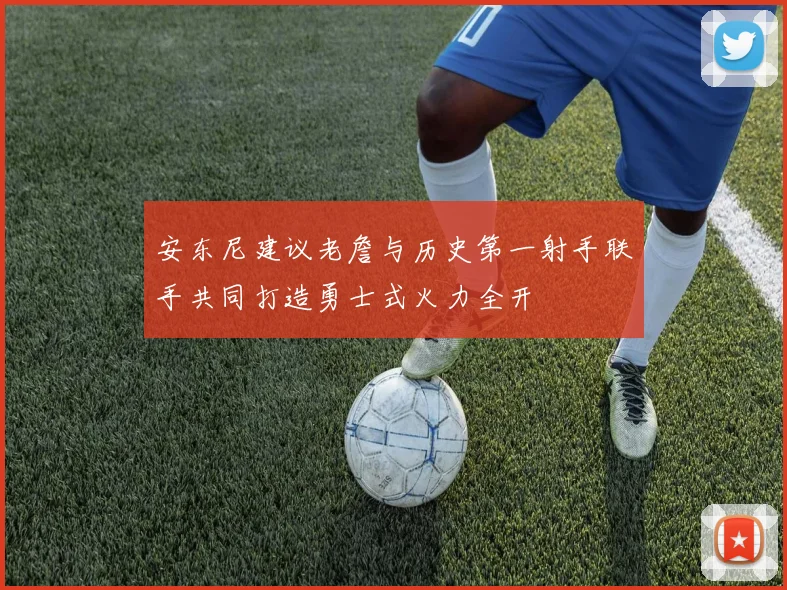 安东尼建议老詹与历史第一射手联手共同打造勇士式火力全开