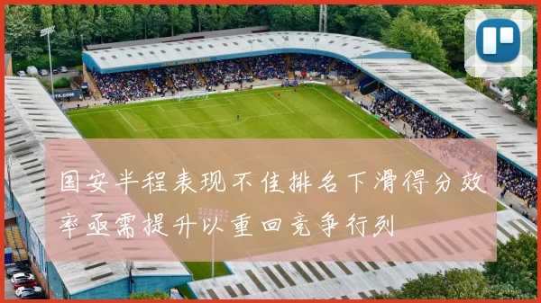 国安半程表现不佳排名下滑得分效率亟需提升以重回竞争行列
