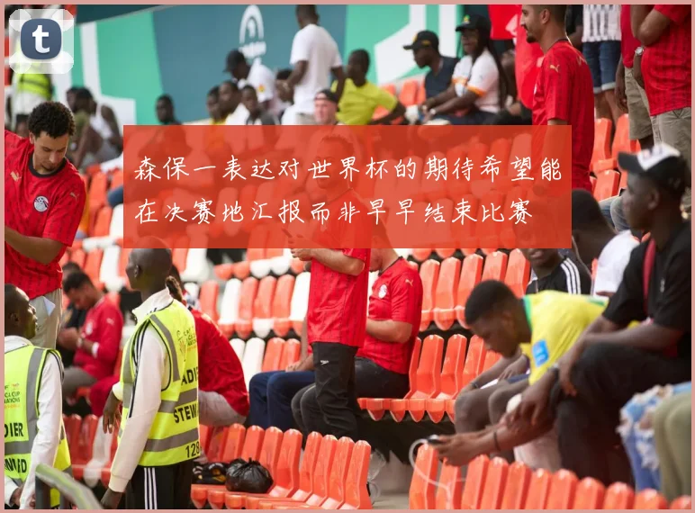 森保一表达对世界杯的期待希望能在决赛地汇报而非早早结束比赛