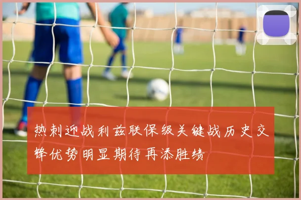 热刺迎战利兹联保级关键战历史交锋优势明显期待再添胜绩